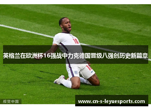 英格兰在欧洲杯16强战中力克德国晋级八强创历史新篇章