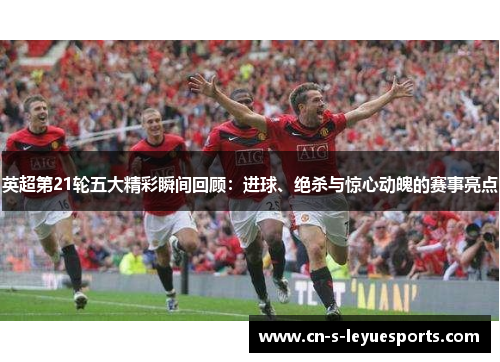 英超第21轮五大精彩瞬间回顾：进球、绝杀与惊心动魄的赛事亮点