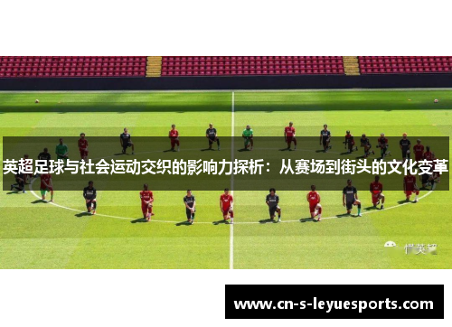 英超足球与社会运动交织的影响力探析：从赛场到街头的文化变革