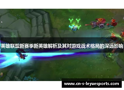 英雄联盟新赛季新英雄解析及其对游戏战术格局的深远影响