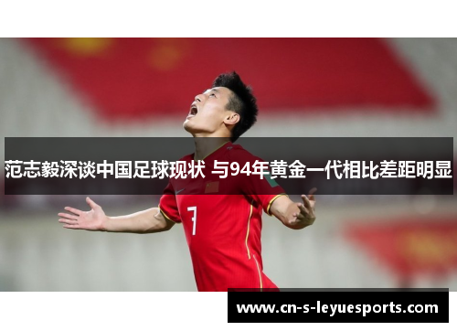 范志毅深谈中国足球现状 与94年黄金一代相比差距明显