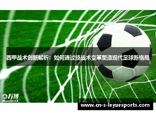 西甲战术创新解析：如何通过技战术变革塑造现代足球新格局