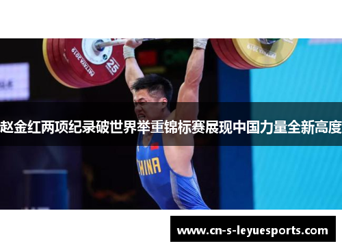 赵金红两项纪录破世界举重锦标赛展现中国力量全新高度