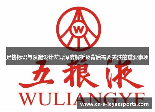 足协标识与队徽设计差异深度解析及背后需要关注的重要事项