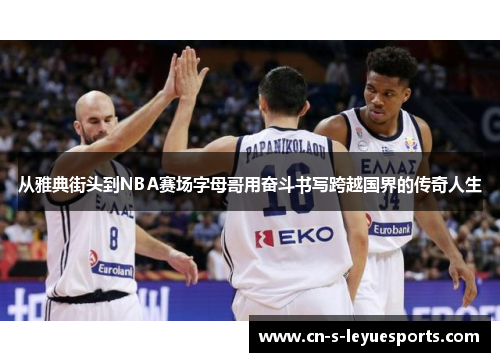 从雅典街头到NBA赛场字母哥用奋斗书写跨越国界的传奇人生