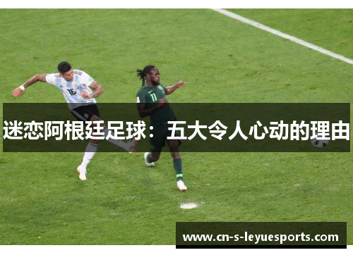 迷恋阿根廷足球：五大令人心动的理由