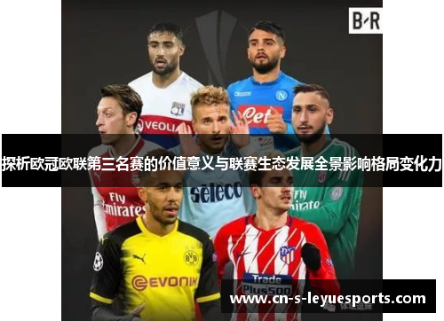 探析欧冠欧联第三名赛的价值意义与联赛生态发展全景影响格局变化力