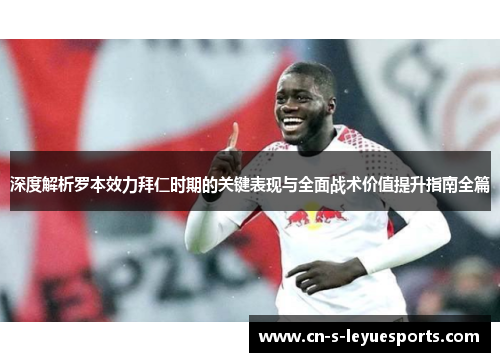 深度解析罗本效力拜仁时期的关键表现与全面战术价值提升指南全篇