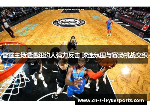 雷霆主场遭遇纽约人强力反击 球迷氛围与赛场挑战交织