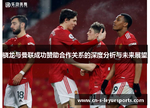 骁龙与曼联成功赞助合作关系的深度分析与未来展望