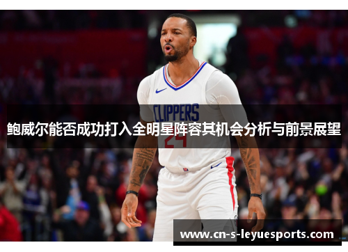 鲍威尔能否成功打入全明星阵容其机会分析与前景展望