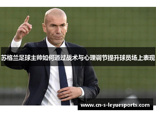 苏格兰足球主帅如何通过战术与心理调节提升球员场上表现