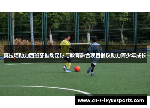 莫拉塔助力西班牙推动足球与教育融合项目倡议助力青少年成长