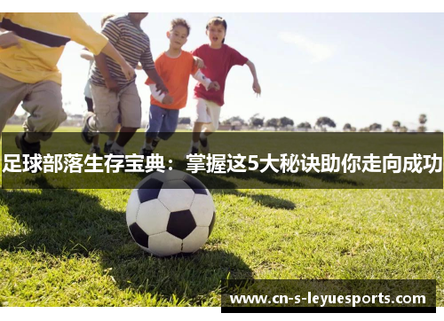 足球部落生存宝典：掌握这5大秘诀助你走向成功