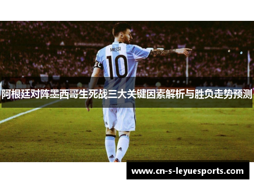 阿根廷对阵墨西哥生死战三大关键因素解析与胜负走势预测