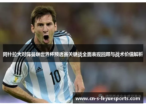 阿什拉夫对阵曼联世界杯预选赛关键战全面表现回顾与战术价值解析