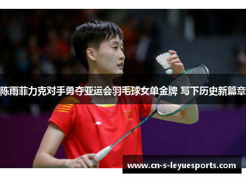 陈雨菲力克对手勇夺亚运会羽毛球女单金牌 写下历史新篇章