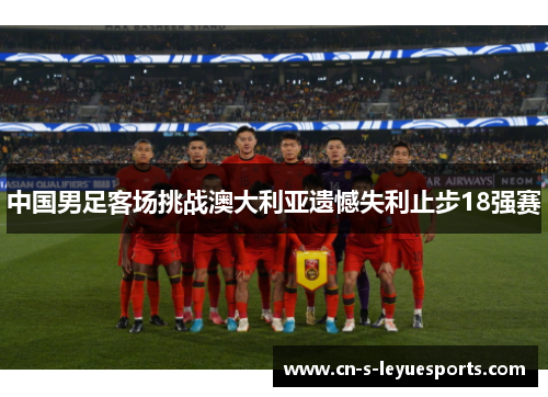 中国男足客场挑战澳大利亚遗憾失利止步18强赛