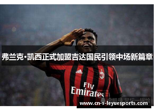 弗兰克·凯西正式加盟吉达国民引领中场新篇章