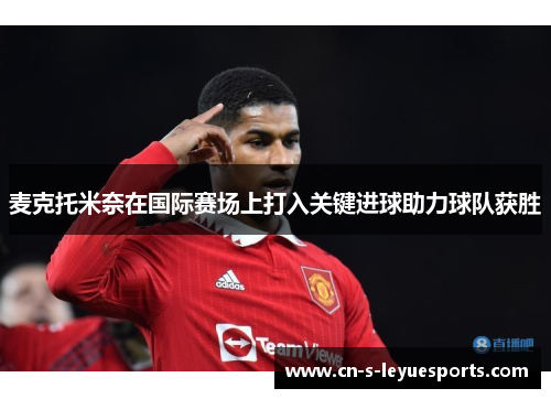 麦克托米奈在国际赛场上打入关键进球助力球队获胜