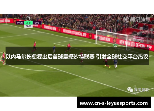 以内马尔伤愈复出后首球震撼沙特联赛 引发全球社交平台热议